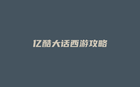亿酷大话西游攻略