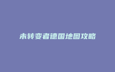 未转变者德国地图攻略