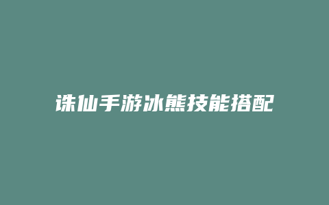 诛仙手游冰熊技能搭配