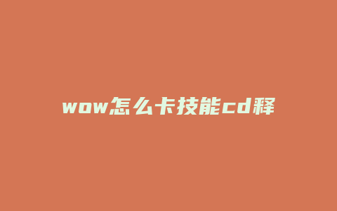wow怎么卡技能cd释放