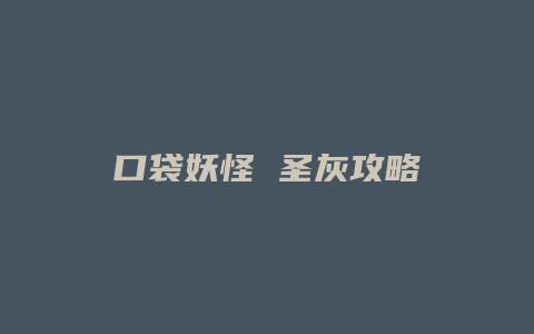 口袋妖怪 圣灰攻略