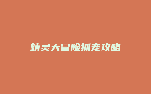 精灵大冒险抓宠攻略