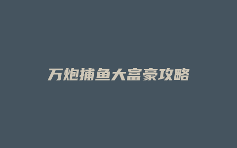 万炮捕鱼大富豪攻略
