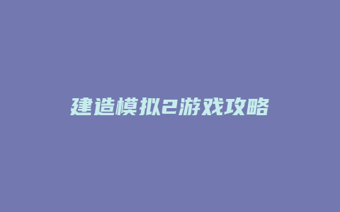 建造模拟2游戏攻略