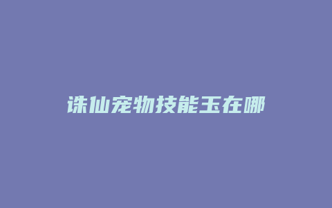 诛仙宠物技能玉在哪