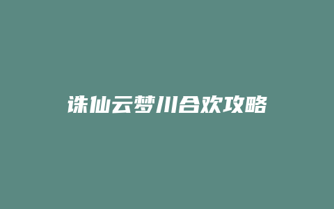 诛仙云梦川合欢攻略