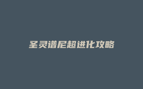 圣灵谱尼超进化攻略