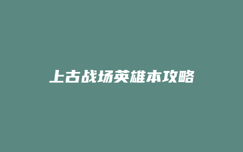 上古战场英雄本攻略