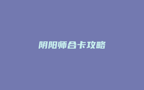 阴阳师合卡攻略