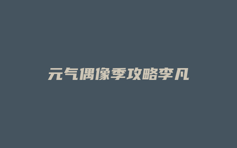 元气偶像季攻略李凡