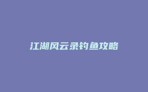 江湖风云录钓鱼攻略