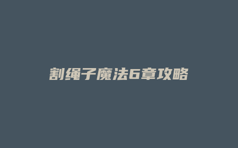 割绳子魔法6章攻略