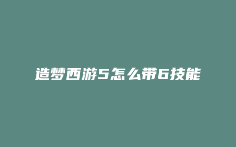 造梦西游5怎么带6技能书
