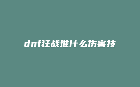 dnf狂战堆什么伤害技能
