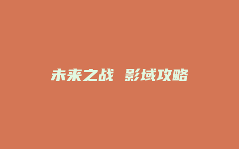 未来之战 影域攻略