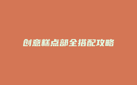 创意糕点部全搭配攻略