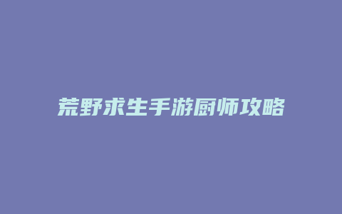 荒野求生手游厨师攻略