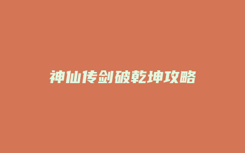 神仙传剑破乾坤攻略