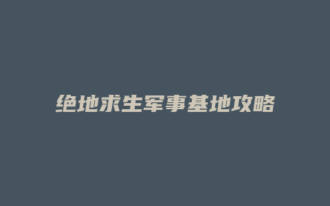 绝地求生军事基地攻略