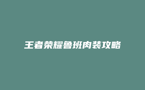 王者荣耀鲁班肉装攻略