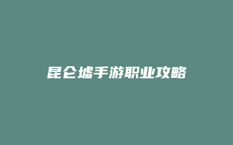 昆仑墟手游职业攻略