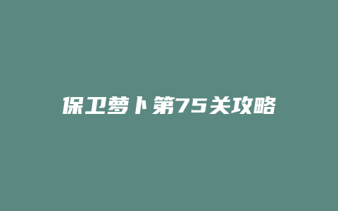保卫萝卜第75关攻略