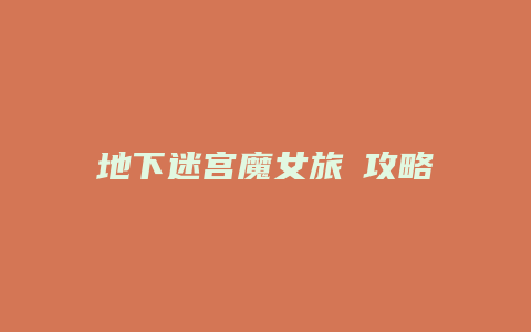 地下迷宫魔女旅団攻略