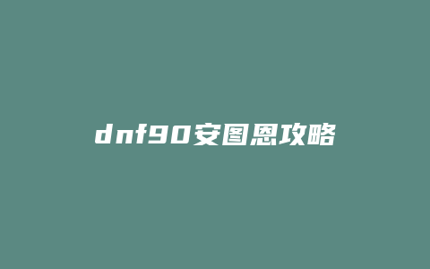 dnf90安图恩攻略
