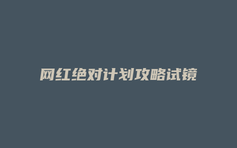 网红绝对计划攻略试镜