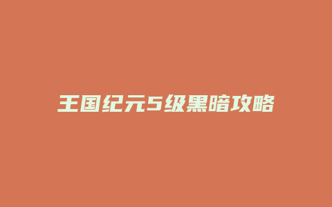 王国纪元5级黑暗攻略