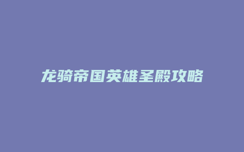 龙骑帝国英雄圣殿攻略