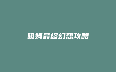 吼姆最终幻想攻略