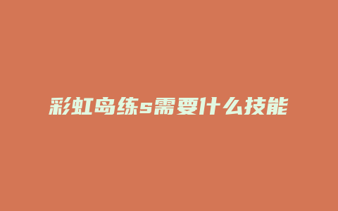 彩虹岛练s需要什么技能点