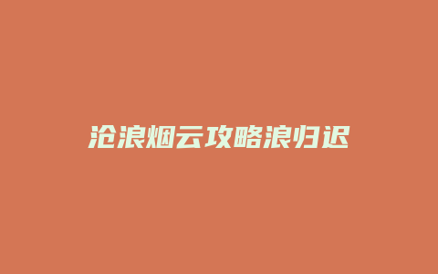 沧浪烟云攻略浪归迟