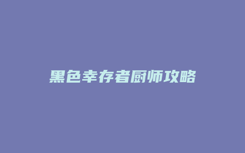 黑色幸存者厨师攻略