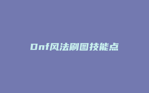 Dnf风法刷图技能点