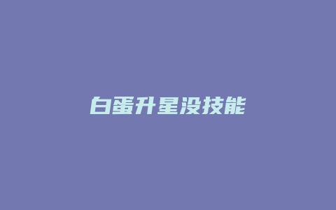 白蛋升星没技能