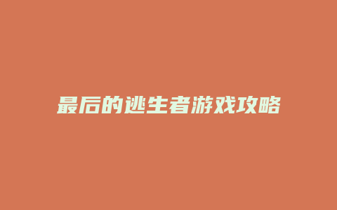 最后的逃生者游戏攻略