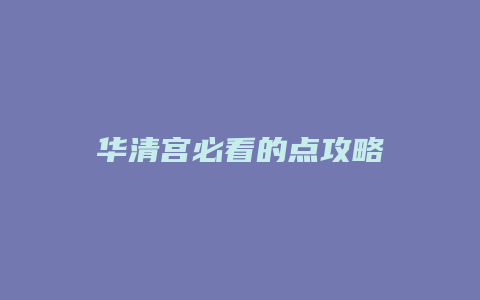 华清宫必看的点攻略