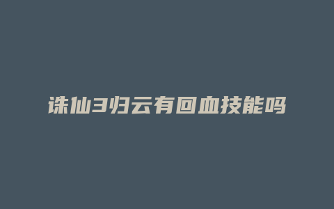 诛仙3归云有回血技能吗