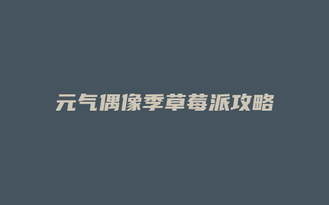 元气偶像季草莓派攻略