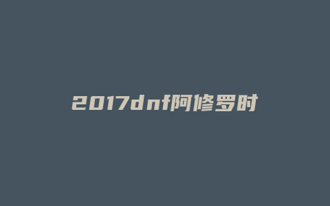 2017dnf阿修罗时装上衣选什么技能