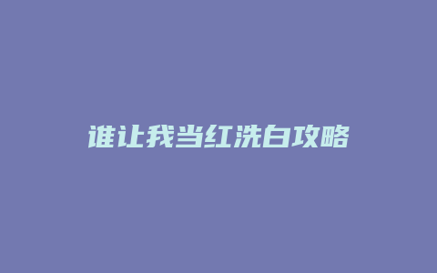 谁让我当红洗白攻略