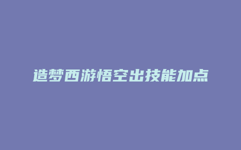 造梦西游悟空出技能加点