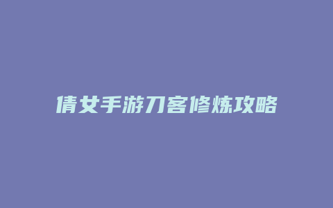 倩女手游刀客修炼攻略
