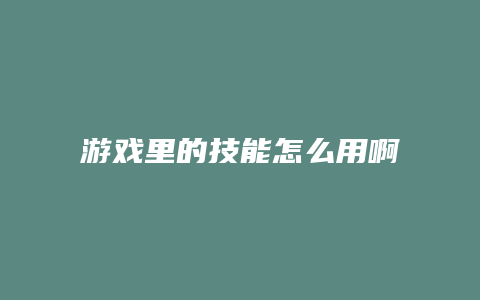 游戏里的技能怎么用啊