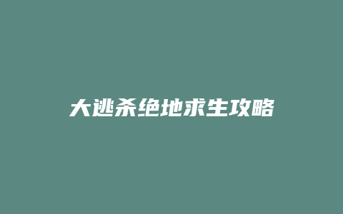 大逃杀绝地求生攻略
