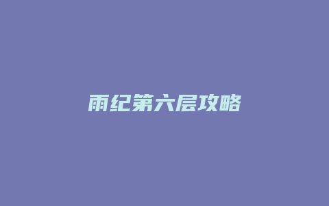 雨纪第六层攻略