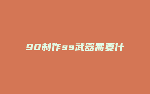 90制作ss武器需要什么技能