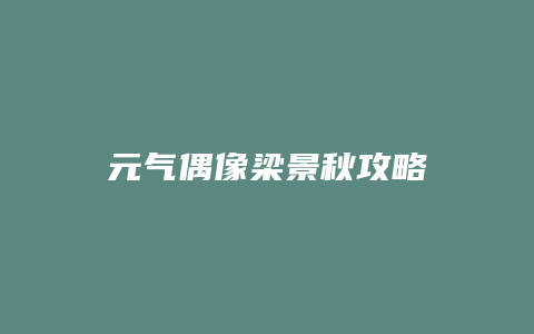 元气偶像梁景秋攻略